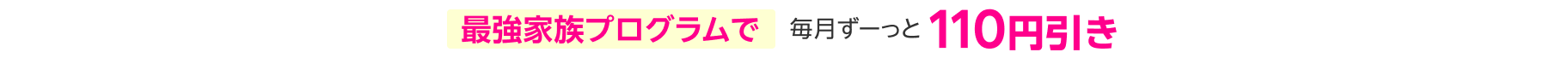 最強家族プログラムで毎月ずーっと110円引き